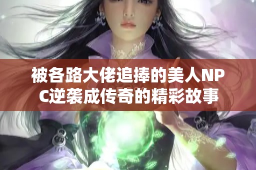 被各路大佬追捧的美人NPC逆袭成传奇的精彩故事