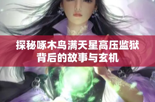 探秘啄木鸟满天星高压监狱背后的故事与玄机