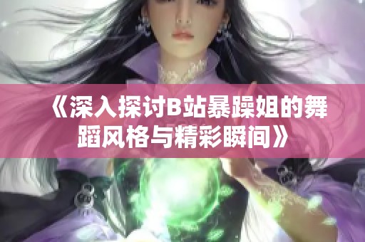 《深入探讨B站暴躁姐的舞蹈风格与精彩瞬间》