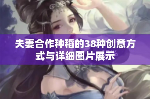 夫妻合作种稻的38种创意方式与详细图片展示