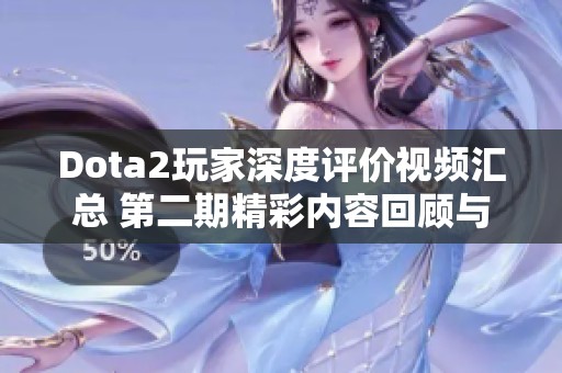 Dota2玩家深度评价视频汇总 第二期精彩内容回顾与分享