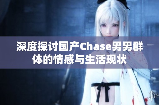 深度探讨国产Chase男男群体的情感与生活现状