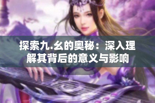 探索九.幺的奥秘：深入理解其背后的意义与影响