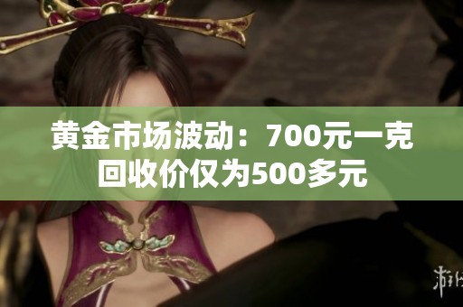 黄金市场波动：700元一克回收价仅为500多元