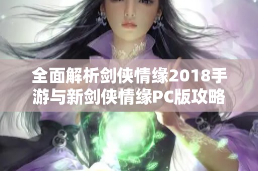 全面解析剑侠情缘2018手游与新剑侠情缘PC版攻略技巧与玩法指南