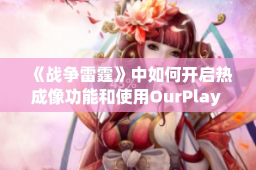 《战争雷霆》中如何开启热成像功能和使用OurPlay PC游戏加速器的详细指南