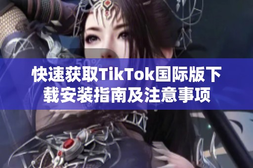 快速获取TikTok国际版下载安装指南及注意事项