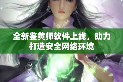 全新鉴黄师软件上线，助力打造安全网络环境