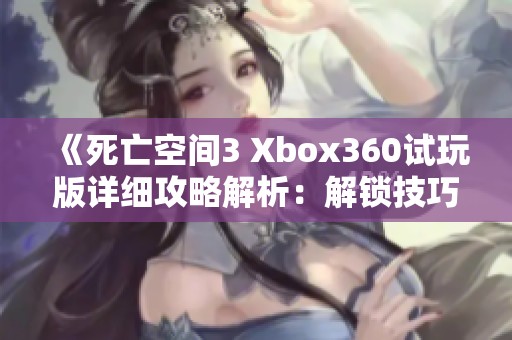 《死亡空间3 Xbox360试玩版详细攻略解析：解锁技巧与隐藏要素全攻略》