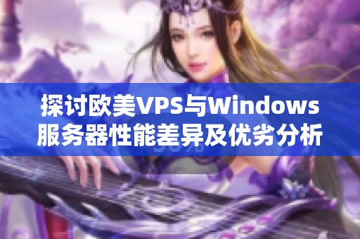 探讨欧美VPS与Windows服务器性能差异及优劣分析