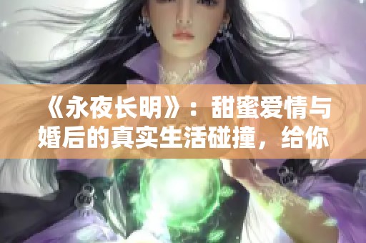 《永夜长明》：甜蜜爱情与婚后的真实生活碰撞，给你不一样的感受