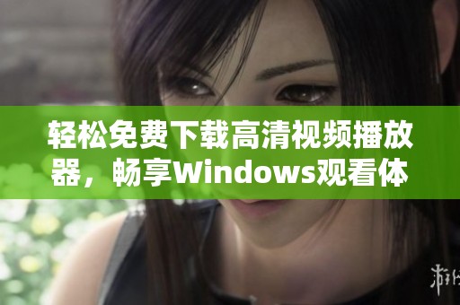 轻松免费下载高清视频播放器，畅享Windows观看体验