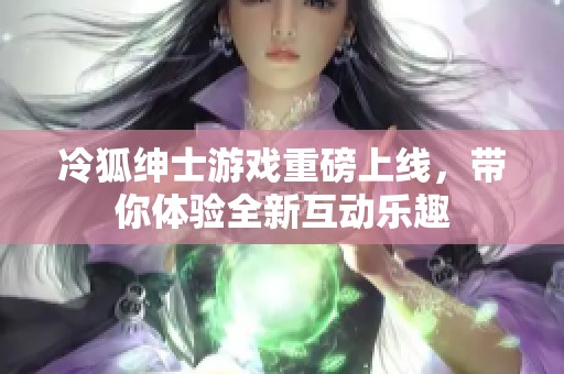 冷狐绅士游戏重磅上线，带你体验全新互动乐趣