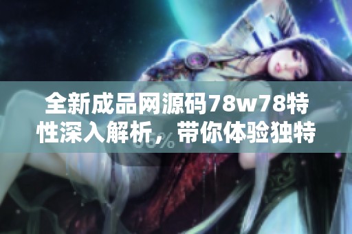 全新成品网源码78w78特性深入解析，带你体验独特魅力