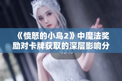 《愤怒的小鸟2》中魔法奖励对卡牌获取的深层影响分析与探讨