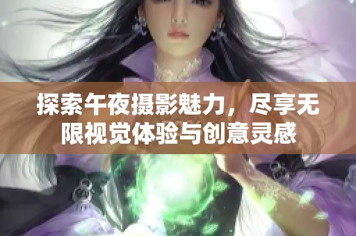 探索午夜摄影魅力，尽享无限视觉体验与创意灵感