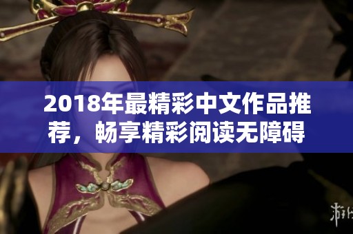 2018年最精彩中文作品推荐，畅享精彩阅读无障碍