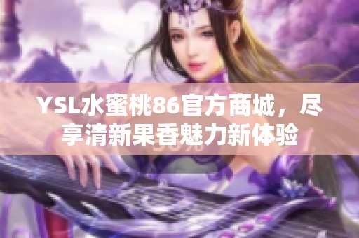 YSL水蜜桃86官方商城，尽享清新果香魅力新体验