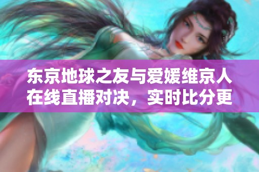 东京地球之友与爱媛维京人在线直播对决，实时比分更新尽在此处