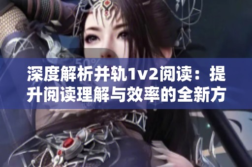 深度解析并轨1v2阅读：提升阅读理解与效率的全新方法