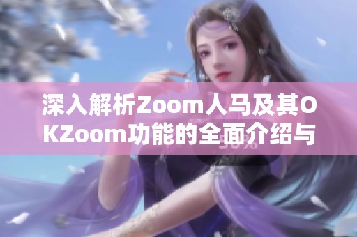 深入解析Zoom人马及其OKZoom功能的全面介绍与应用