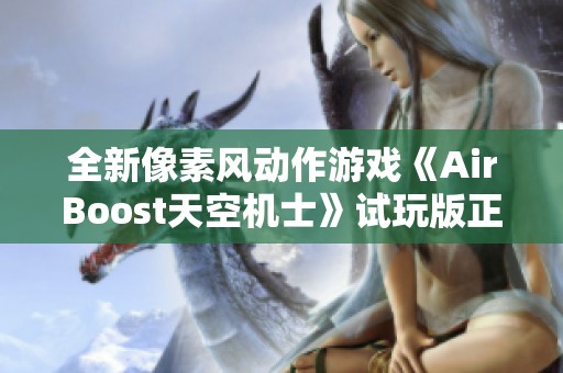 全新像素风动作游戏《AirBoost天空机士》试玩版正式上线 引发玩家热烈关注