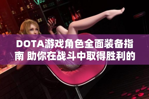 DOTA游戏角色全面装备指南 助你在战斗中取得胜利的攻略分享