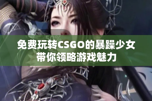 免费玩转CSGO的暴躁少女带你领略游戏魅力