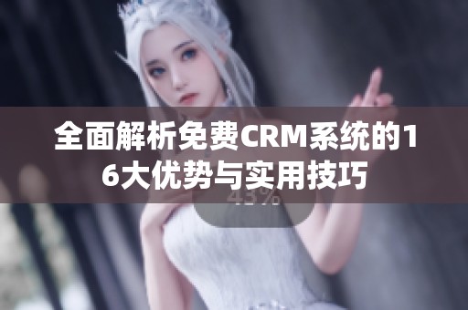 全面解析免费CRM系统的16大优势与实用技巧