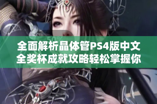 全面解析晶体管PS4版中文全奖杯成就攻略轻松掌握你的成就之路