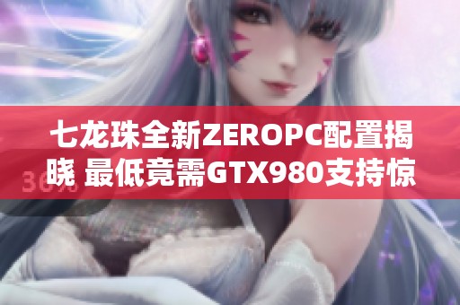 七龙珠全新ZEROPC配置揭晓 最低竟需GTX980支持惊艳效果