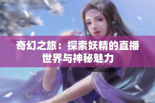 奇幻之旅：探索妖精的直播世界与神秘魅力