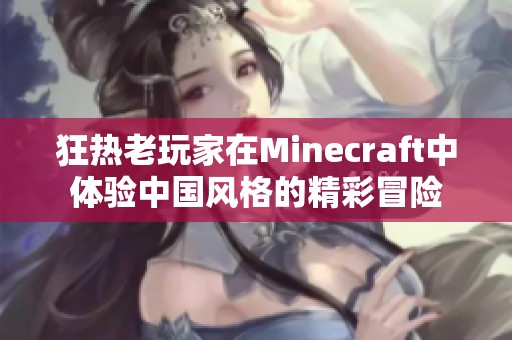 狂热老玩家在Minecraft中体验中国风格的精彩冒险