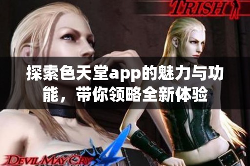 探索色天堂app的魅力与功能，带你领略全新体验