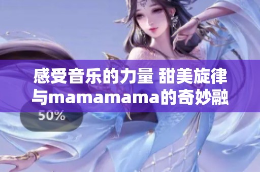 感受音乐的力量 甜美旋律与mamamama的奇妙融合