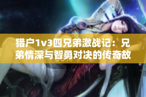 猎户1v3四兄弟激战记：兄弟情深与智勇对决的传奇故事