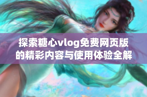 探索糖心vlog免费网页版的精彩内容与使用体验全解析