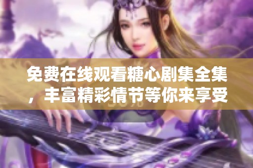 免费在线观看糖心剧集全集，丰富精彩情节等你来享受