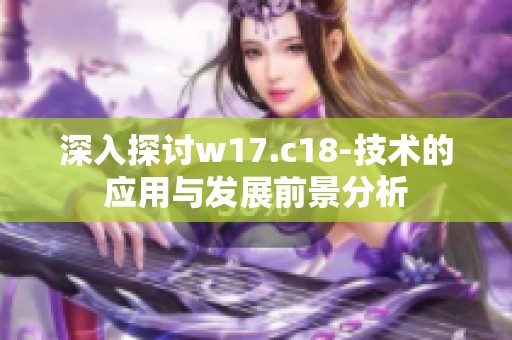 深入探讨w17.c18-技术的应用与发展前景分析