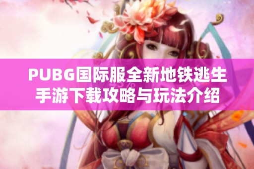 PUBG国际服全新地铁逃生手游下载攻略与玩法介绍