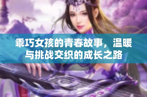 乖巧女孩的青春故事，温暖与挑战交织的成长之路