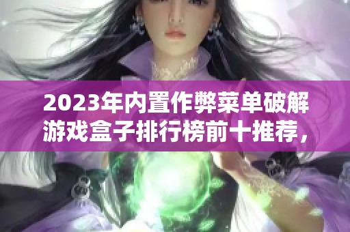 2023年内置作弊菜单破解游戏盒子排行榜前十推荐，助你轻松玩转热门游戏