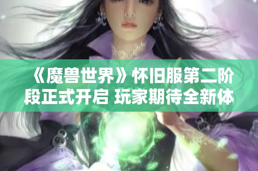 《魔兽世界》怀旧服第二阶段正式开启 玩家期待全新体验与冒险旅程探索