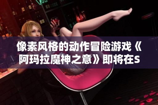 像素风格的动作冒险游戏《阿玛拉魔神之意》即将在Steam平台上正式发售