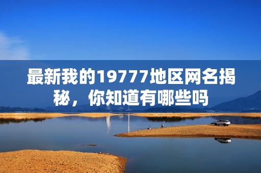 最新我的19777地区网名揭秘，你知道有哪些吗