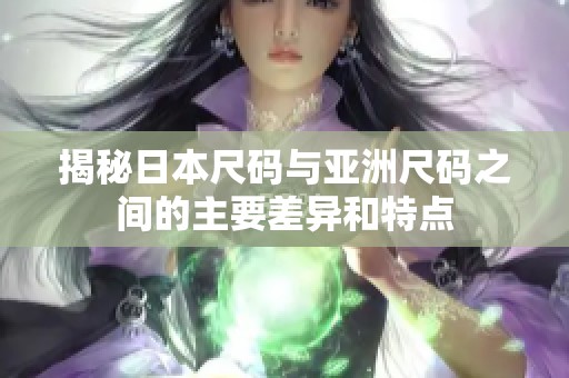 揭秘日本尺码与亚洲尺码之间的主要差异和特点