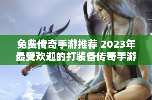 免费传奇手游推荐 2023年最受欢迎的打装备传奇手游排行榜分享