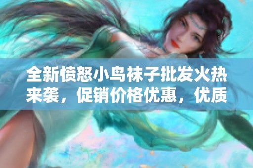 全新愤怒小鸟袜子批发火热来袭，促销价格优惠，优质产地货源，畅销款式等你来抢购！