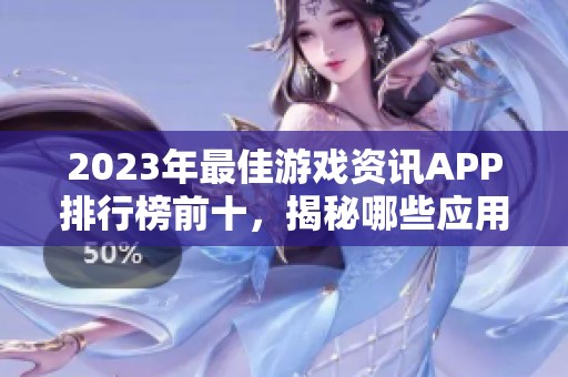 2023年最佳游戏资讯APP排行榜前十，揭秘哪些应用更好用更实用