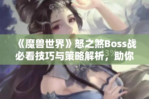 《魔兽世界》怒之煞Boss战必看技巧与策略解析，助你轻松应对Debuff挑战